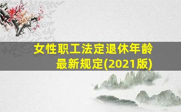 女性职工法定退休年龄 最新规定(2021版)